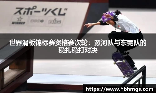 世界滑板锦标赛资格赛次轮：漯河队与东莞队的稳扎稳打对决