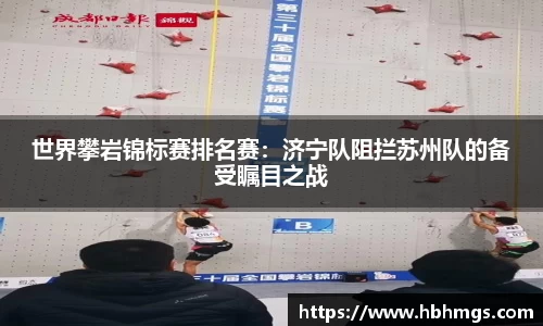 世界攀岩锦标赛排名赛：济宁队阻拦苏州队的备受瞩目之战