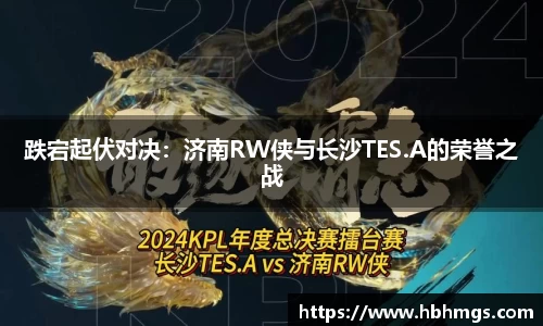 跌宕起伏对决：济南RW侠与长沙TES.A的荣誉之战