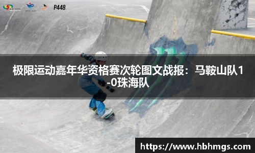 极限运动嘉年华资格赛次轮图文战报：马鞍山队1-0珠海队