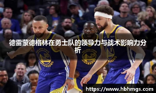 德雷蒙德格林在勇士队的领导力与战术影响力分析