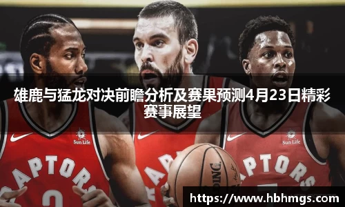 雄鹿与猛龙对决前瞻分析及赛果预测4月23日精彩赛事展望